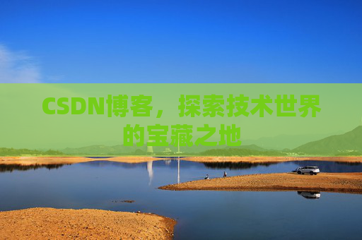 CSDN博客，探索技术世界的宝藏之地